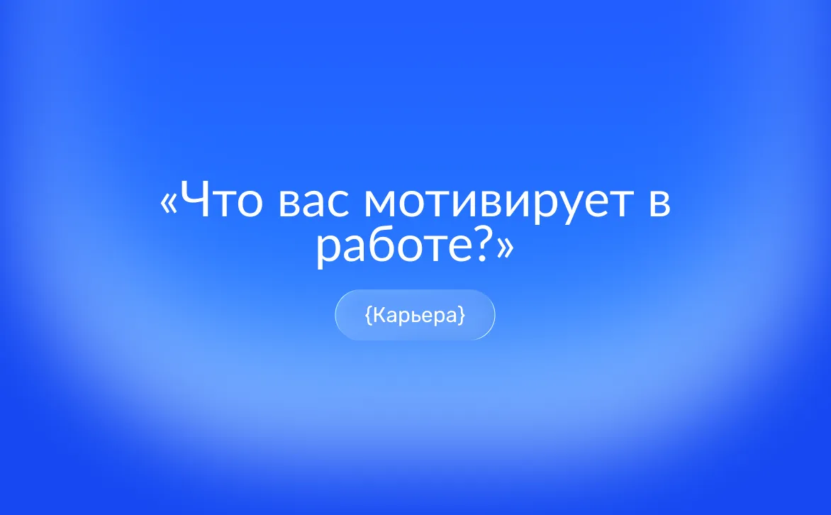 Что вас мотивирует в работе: формула ответа и примеры для собеседования