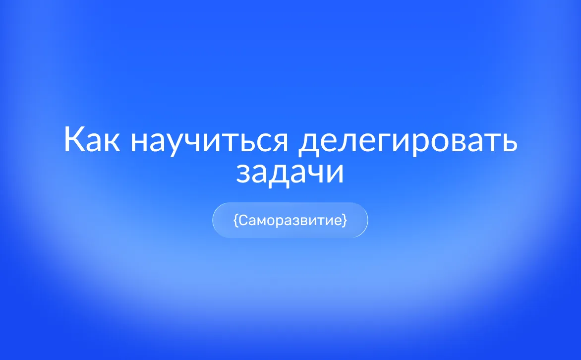 Как правильно делегировать задачи сотрудникам: пошаговый алгоритм, выбор исполнителя, передача полномочий и контроль без микроменеджмента
