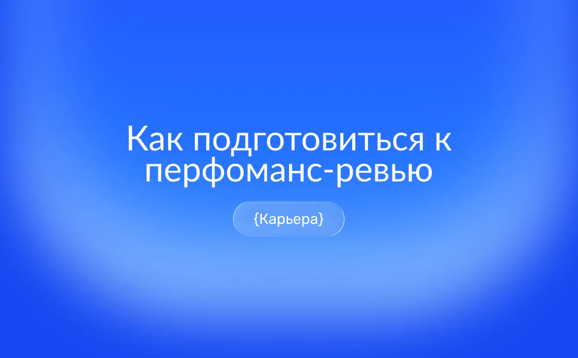 Performance Review: как подготовиться к оценке эффективности и карьерному росту