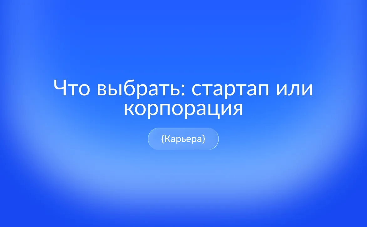 Работа в стартапе или корпорации: что выбрать для карьеры — сравнение условий, рисков и перспектив роста