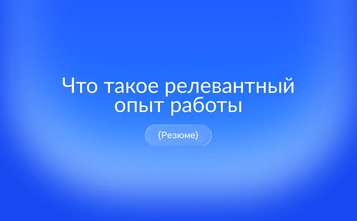 Что такое релевантный опыт работы: как показать его в резюме