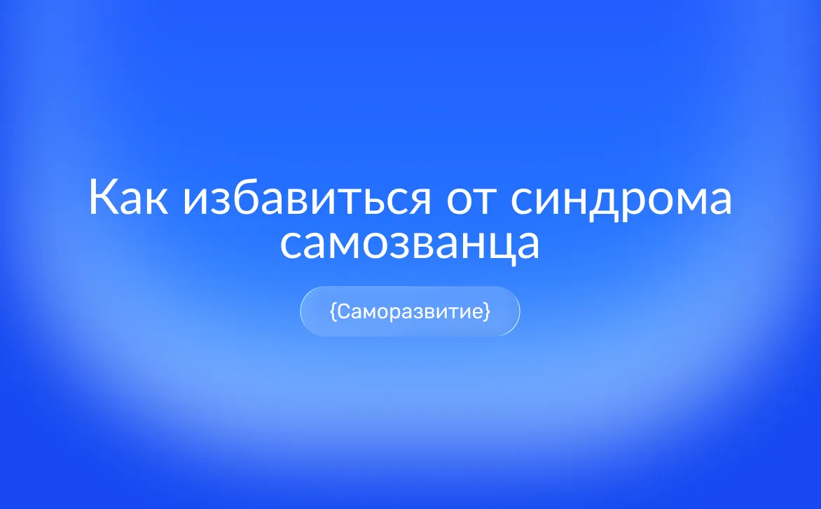 Синдром самозванца на работе: как неуверенность и обесценивание достижений влияют на карьеру и продуктивность
