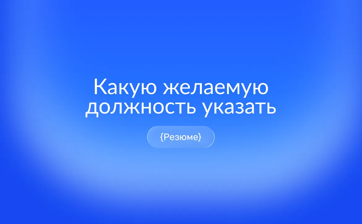Как правильно указать желаемую должность в резюме: примеры формулировок для разных сфер и советы при нескольких ролях
